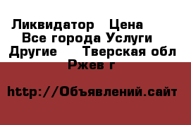 Ликвидатор › Цена ­ 1 - Все города Услуги » Другие   . Тверская обл.,Ржев г.